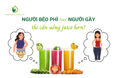 NGƯỜI BÉO PHÌ HAY NGƯỜI GẦY THÌ CẦN UỐNG JUICE HƠN?