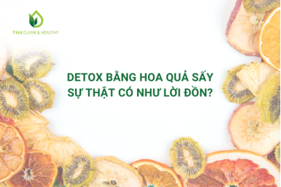 DETOX BẰNG HOA QUẢ SẤY - SỰ THẬT CÓ NHƯ LỜI ĐỒN?