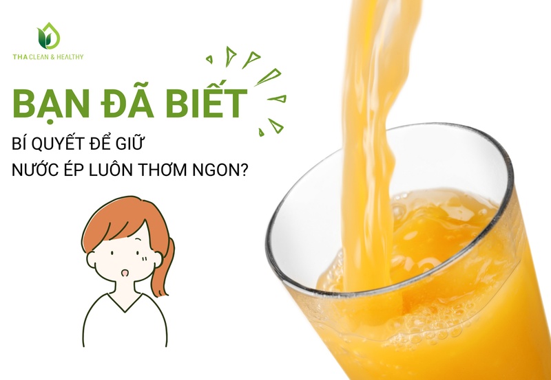 BẠN ĐÃ BIẾT BÍ QUYẾT ĐỂ GIỮ NƯỚC ÉP LUÔN THƠM NGON?