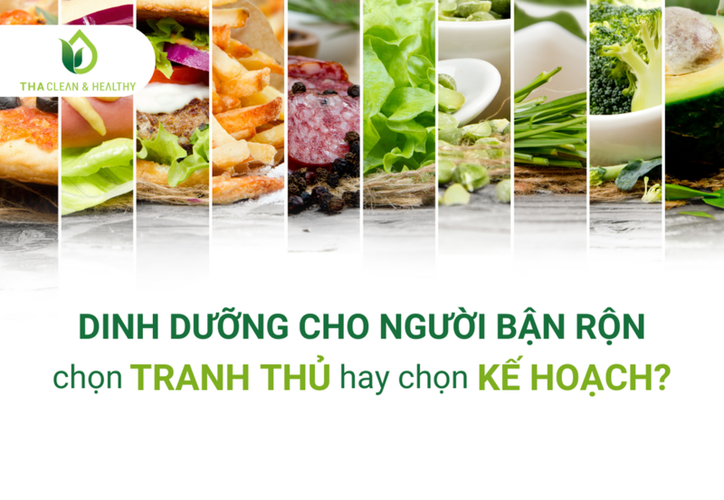 DINH DƯỠNG CHO NGƯỜI BẬN RỘN - CHỌN TRANH THỦ HAY CHỌN KẾ HOẠCH?