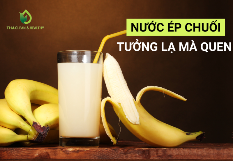 NƯỚC ÉP CHUỐI – TƯỞNG LẠ MÀ QUEN