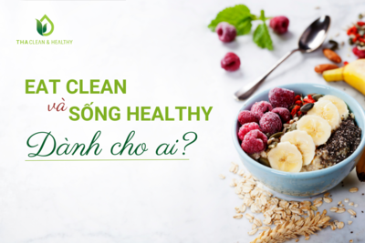 EAT CLEAN VÀ SỐNG HEALTHY DÀNH CHO AI?