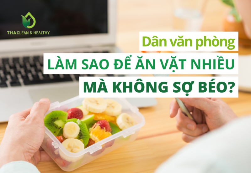 DÂN VĂN PHÒNG LÀM SAO ĐỂ ĂN VẶT NHIỀU MÀ KHÔNG SỢ BÉO?
