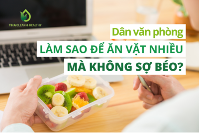 DÂN VĂN PHÒNG LÀM SAO ĐỂ ĂN VẶT NHIỀU MÀ KHÔNG SỢ BÉO?