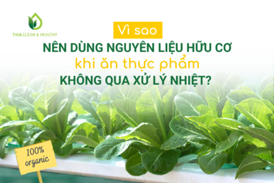 VÌ SAO NÊN DÙNG NGUYÊN LIỆU HỮU CƠ KHI ĂN THỰC PHẨM ĂN KHÔNG QUA XỬ LÍ NHIỆT?