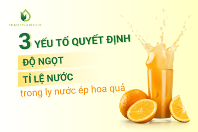 3 YẾU TỐ QUYẾT ĐỊNH ĐỘ NGỌT VÀ TỈ LỆ NƯỚC TRONG LY NƯỚC ÉP HOA QUẢ