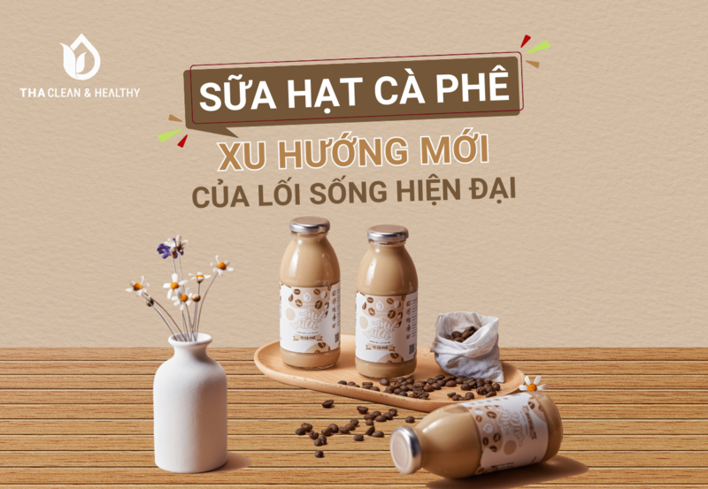 SỮA HẠT CÀ PHÊ - XU HƯỚNG MỚI CỦA LỐI SỐNG HIỆN ĐẠI
