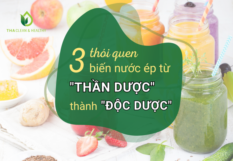 3 THÓI QUEN BIẾN NƯỚC ÉP TỪ "THẦN DƯỢC" THÀNH "ĐỘC DƯỢC"