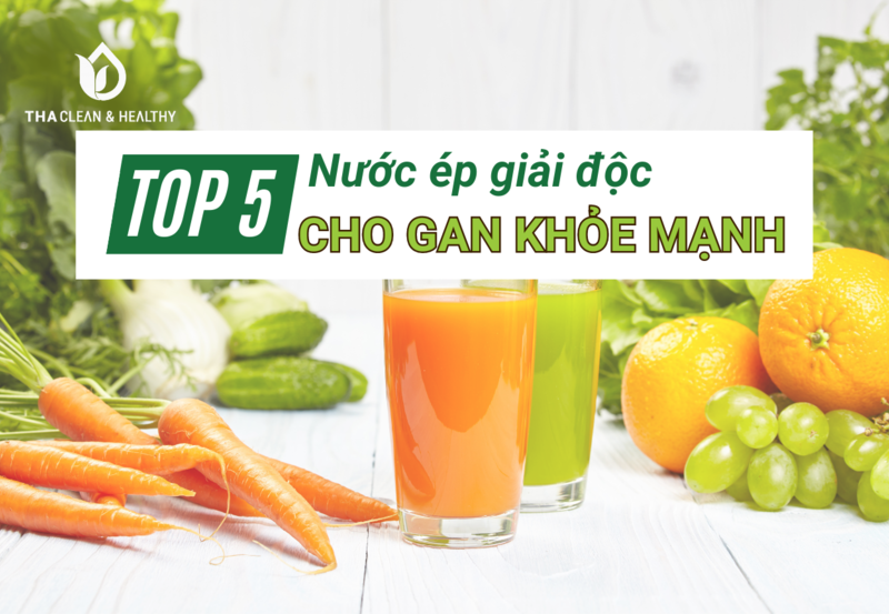 TOP 5 NƯỚC ÉP GIẢI ĐỘC CHO GAN KHỎE MẠNH