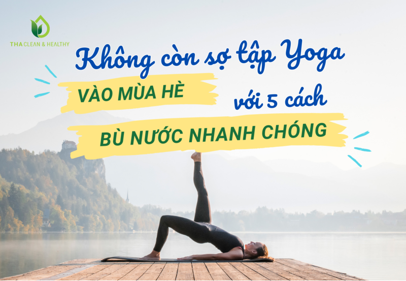 KHÔNG CÒN SỢ TẬP YOGA VÀO MÙA HÈ VỚI 5 CÁCH BÙ NƯỚC NHANH CHÓNG