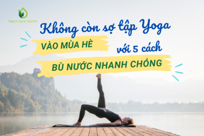 KHÔNG CÒN SỢ TẬP YOGA VÀO MÙA HÈ VỚI 5 CÁCH BÙ NƯỚC NHANH CHÓNG