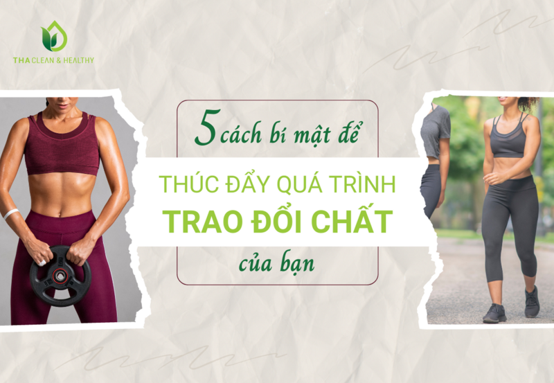 5 CÁCH BÍ MẬT ĐỂ THÚC ĐẨY QUÁ TRÌNH TRAO ĐỔI CHẤT CỦA BẠN