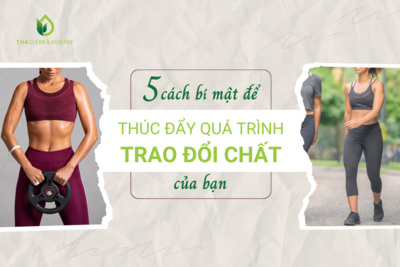 5 CÁCH BÍ MẬT ĐỂ THÚC ĐẨY QUÁ TRÌNH TRAO ĐỔI CHẤT CỦA BẠN