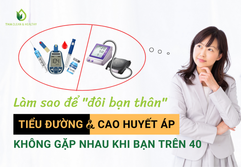 LÀM SAO ĐỂ "ĐÔI BẠN THÂN" TIỂU ĐƯỜNG VÀ CAO HUYẾT ÁP KHÔNG GẶP NHAU KHI BẠN TRÊN 40