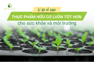 LÍ DO VÌ SAO THỰC PHẨM HỮU CƠ LUÔN TỐT HƠN CHO SỨC KHỎE VÀ MÔI TRƯỜNG