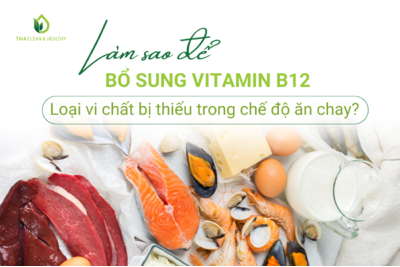 LÀM SAO ĐỂ BỔ SUNG VITAMIN B12 - LOẠI VI CHẤT BỊ THIẾU TRONG CHẾ ĐỘ ĂN CHAY?