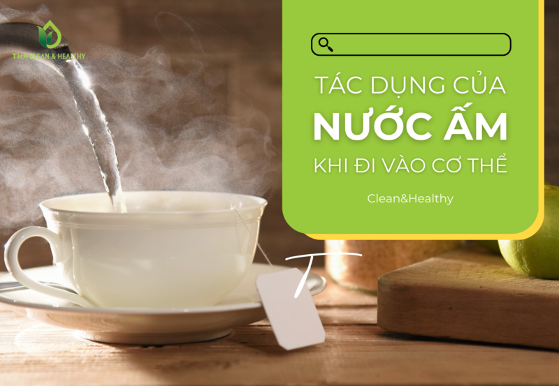 TÁC DỤNG CỦA NƯỚC ẤM KHI ĐI VÀO CƠ THỂ