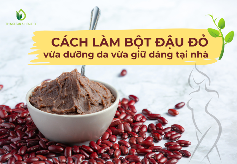 CÁCH LÀM BỘT ĐẬU ĐỎ VỪA DƯỠNG DA VỪA GIỮ DÁNG TẠI NHÀ