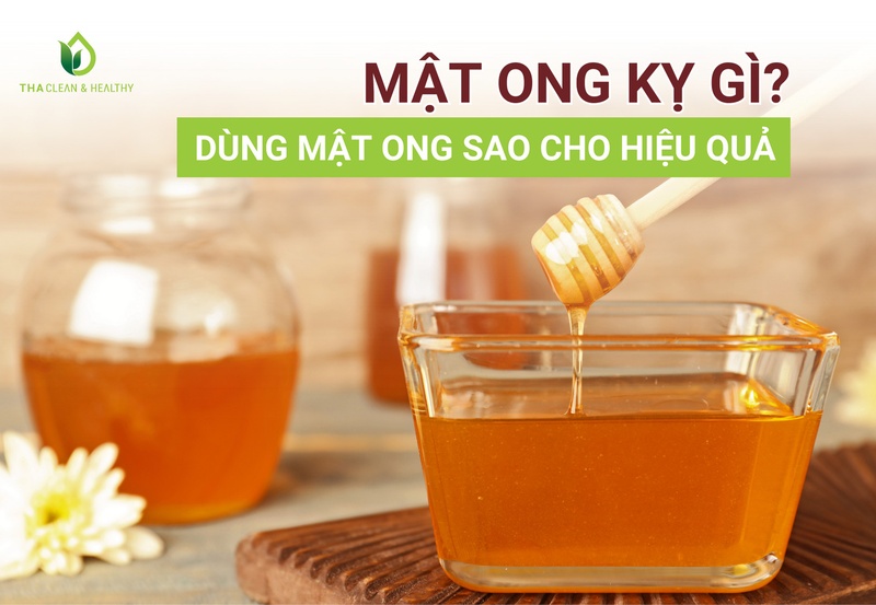 MẬT ONG KỴ GÌ? DÙNG MẬT ONG SAO CHO HIỆU QUẢ