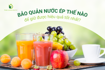 BẢO QUẢN NƯỚC ÉP THẾ NÀO ĐỂ GIỮ ĐƯỢC HIỆU QUẢ TỐT NHẤT?