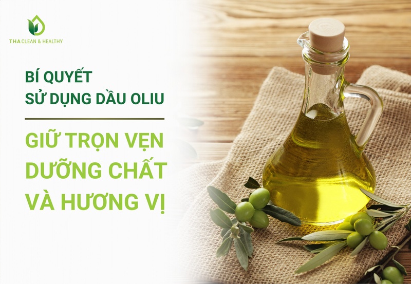 BÍ QUYẾT SỬ DỤNG DẦU OLIU GIỮ TRỌN VẸN DƯỠNG CHẤT VÀ HƯƠNG VỊ