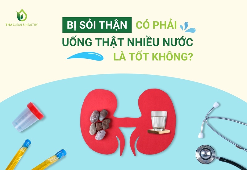 BỊ SỎI THẬN CÓ PHẢI UỐNG THẬT NHIỀU NƯỚC LÀ TỐT KHÔNG?