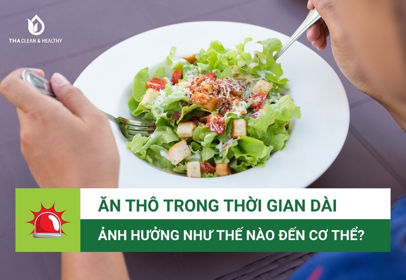 ĂN THÔ TRONG THỜI GIAN DÀI ẢNH HƯỞNG NHƯ THẾ NÀO ĐẾN CƠ THỂ?