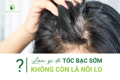 LÀM GÌ ĐỂ TÓC BẠC SỚM KHÔNG CÒN LÀ NỖI LO?