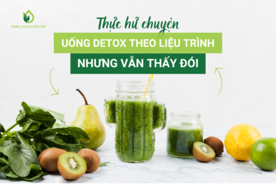 THỰC HƯ CHUYỆN UỐNG DETOX THEO LIỆU TRÌNH NHƯNG VẪN THẤY ĐÓI