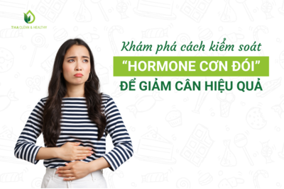 KHÁM PHÁ CÁCH KIỂM SOÁT “HORMONE CƠN ĐÓI” ĐỂ GIẢM CÂN HIỆU QUẢ