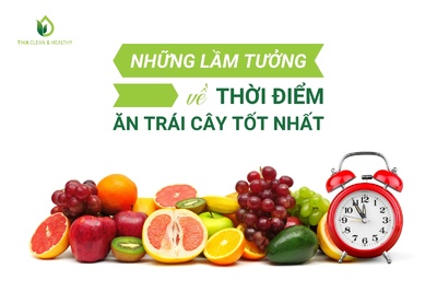 NHỮNG LẦM TƯỞNG VỀ THỜI ĐIỂM ĂN TRÁI CÂY TỐT NHẤT