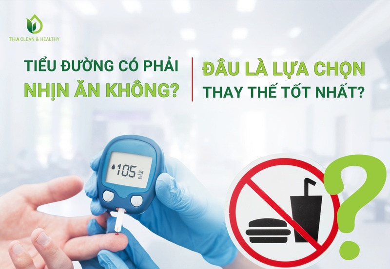 TIỂU ĐƯỜNG CÓ PHẢI NHỊN ĂN KHÔNG? ĐÂU LÀ LỰA CHỌN THAY THẾ TỐT NHẤT?