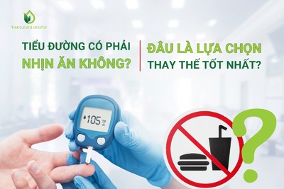 TIỂU ĐƯỜNG CÓ PHẢI NHỊN ĂN KHÔNG? ĐÂU LÀ LỰA CHỌN THAY THẾ TỐT NHẤT?