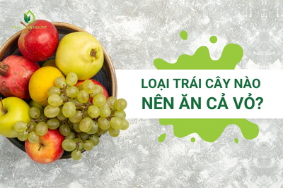 LOẠI TRÁI CÂY NÀO NÊN ĂN CẢ VỎ?