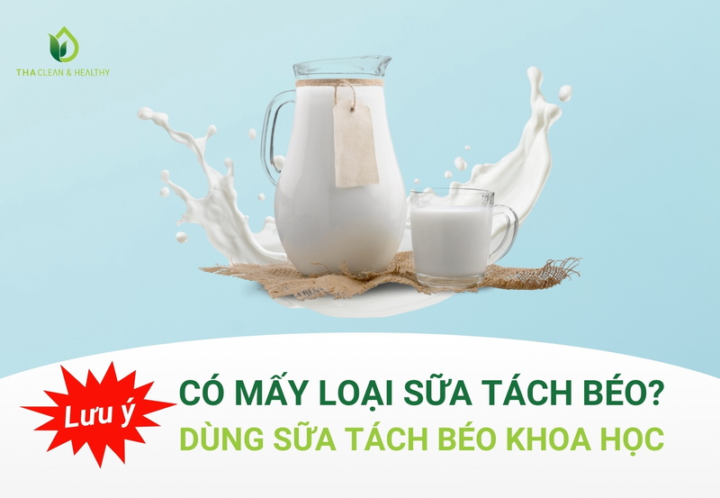 CÓ MẤY LOẠI SỮA TÁCH BÉO? LƯU Ý DÙNG SỮA TÁCH BÉO KHOA HỌC