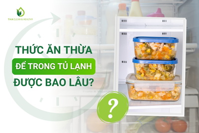 THỨC ĂN THỪA ĐỂ TRONG TỦ LẠNH ĐƯỢC BAO LÂU?