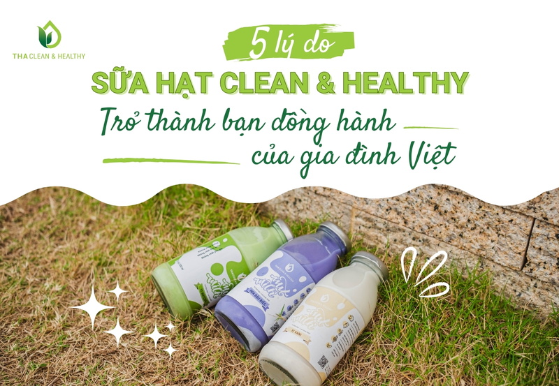 5 LÝ DO SỮA HẠT CLEAN & HEALTHY TRỞ THÀNH BẠN ĐỒNG HÀNH CỦA GIA ĐÌNH VIỆT