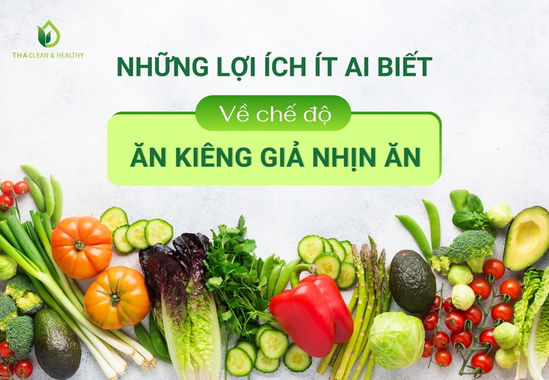 NHỮNG LỢI ÍCH ÍT AI BIẾT VỀ CHẾ ĐỘ ĂN KIÊNG GIẢ NHỊN ĂN