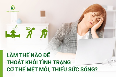 Làm thế nào để thoát khỏi tình trạng cơ thể mệt mỏi, thiếu sức sống?